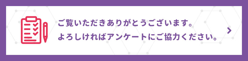 ご覧いただきありがとうございます。よろしければアンケートにご協力ください。